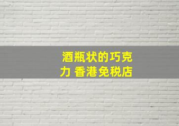 酒瓶状的巧克力 香港免税店